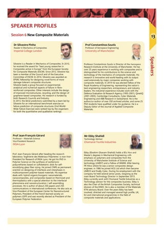 Speakers
SPEAKER PROFILES
Session 6 New Composite Materials
Prof Jean‐François Gérard
Professor – Materials Science 
Vice‐President Research 
INSA‐Lyon
Mr Ebby Shahidi
Technology Advisor
Chomarat Textile Industries
Ebby (Ebrahim Ghavam-Shahidi) holds a BSc Hon and
Master’s degrees in Mechanical Engineering with
emphasis on polymers and composites from the
University of Manchester Institute of Science and
technology (UMIST) and a Fellow of IMMM. After leaving
FR Hitco where he was a senior composites design
engineer, in 1986 he joined ACG Ltd which then became
UMICO and finally Cytec. During his employment with the
company he held several senior posts, resigning as the
main Board Technology Director in September 2013.
Ebby currently work with Chomarat Textile Industries as a
Technology advisor for the composites business. Ebby is
also the Chair of the British Composites Society, technical
division of the IOM3. He is also a member of the Materials
KTN advisory Board. Over the years Ebby has been
involved, directed and managed several high profile, UK,
EU and international programmes in the field of
composite materials and applications.
Prof. Jean-François Gérard after heading the research
laboratory ‘Ingénierie des Matériaux Polymères’ is now Vice-
President for Research of INSA Lyon, He got his PhD in
Polymer Science on the synthesis of zwitterionic
polyurethanes based on sulfobetainic diols for self-
emulsifying glass fiber sizing. He joined CNRS as permanent
scientist on designing of interfaces and interphases in
multicomponent polymer-based materials. His expertise
deals with: hybrid organic/inorganic nanomaterials,
nanocomposites, and composites based on thermoset and
thermoplastics with a special attention to the interfacial
phenomena and nanostructuration / self-assembling
processes. He is author of about 250 papers and 250
communications in international conferences. He also acts as
Vice-President of the European Center for Nanostructured
Polymers, President of the French learned society on
polymers (GFP) and was recently elected as President of the
European Polymer Federation.
Prof Constantinos Soutis
Professor of Aerospace Engineering
University of Manchester
Professor Constantinos Soutis is Director of the Aerospace
Research Institute at the University of Manchester. He has
over 25 years experience in working with composites and is
distinguished for his contributions to the science and
technology of the mechanics of composite materials. His
research is innovative and world-leading with its output
used extensively by major companies working with
composite materials. In 2014 he was elected Fellow of the
Royal Academy of Engineering, representing the nation’s
best engineering researchers, entrepreneurs, and industry
leaders. His industrial experience includes work with the
Defence Evaluation & Research Agency (1995-2001), QinetiQ
(2001-2003), Cambridge Consultants, Cytec Materials
Engineering and ABB Research in Switzerland. He is the
author/co-author of over 350 archived articles, and some 25
PhD students have qualified under his guidance. He is a
Deputy Editor of the Journal of Applied Composite
Materials.
13
Dr Silvestre Pinho
Reader in Mechanics of Composites
Imperial College London
Silvestre is a Reader in Mechanics of Composites. In 2010,
he received the award for "best young researcher in
Composites active in Europe" from the European Society
for Composite Materials (ESCM). Since 2012, Silvestre has
been a member of the Council and of the Executive
Committee of ESCM. In 2014, Silvestre was awarded an
EPSRC fellowship for designing novel forms of more
damage-tolerant composite structures.
Silvestre leads a group focused on experimental,
analytical and numerical aspects of failure in fibre-
reinforced composites. Other interests include the design
of improved microstructures, recycling, and the design of
graphene-based composites. His research is funded by
both Research Councils and Industry.
In 2013, the blind predictions submitted by a team led by
Silvestre for an international benchmark exercise on
failure prediction of composite structures (2nd World-
Wide Failure Exercise) were ranked top by the organisers
for both the quantitative and qualitative rankings.
 