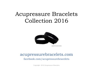 Acupressure Bracelets
Collection 2016
acupressurebracelets.com
facebook.com/acupressurebracelets
Copyright 2016 Acupressure Bracelets
 