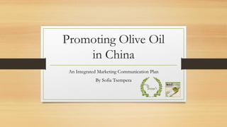 Promoting Olive Oil
in China
An Integrated Marketing Communication Plan
By Sofia Tsempera
 