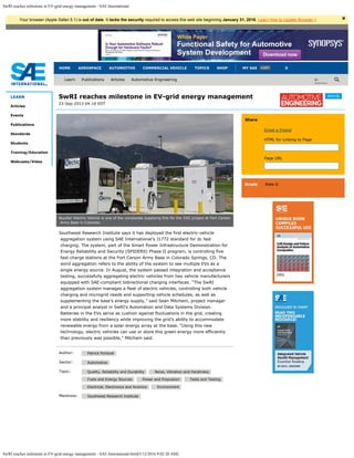 SwRI reaches milestone in EV-grid energy management - SAE International
SwRI reaches milestone in EV-grid energy management - SAE International.html[5/12/2016 9:02:20 AM]
HOME AEROSPACE AUTOMOTIVE COMMERCIAL VEHICLE TOPICS SHOP 0

in
Articles
LEARN
Articles
Events
Publications
Standards
Students
Training/Education
Webcasts/Video
Article
23-Sep-2013 04:16 EDT
SwRI reaches milestone in EV-grid energy management
Author: Patrick Ponticel
Sector: Automotive
Topic: Quality, Reliability and Durability Noise, Vibration and Harshness
Fuels and Energy Sources Power and Propulsion Tests and Testing
Electrical, Electronics and Avionics Environment
Mentions: Southwest Research Institute
Southwest Research Institute says it has deployed the first electric-vehicle
aggregation system using SAE International’s J1772 standard for dc fast
charging. The system, part of the Smart Power Infrastructure Demonstration for
Energy Reliability and Security (SPIDERS) Phase II program, is controlling five
fast-charge stations at the Fort Carson Army Base in Colorado Springs, CO. The
word aggregation refers to the ability of the system to see multiple EVs as a
single energy source. In August, the system passed integration and acceptance
testing, successfully aggregating electric vehicles from two vehicle manufacturers
equipped with SAE-compliant bidirectional charging interfaces. “The SwRI
aggregation system manages a fleet of electric vehicles, controlling both vehicle
charging and microgrid needs and supporting vehicle schedules, as well as
supplementing the base’s energy supply,” said Sean Mitchem, project manager
and a principal analyst in SwRI’s Automation and Data Systems Division.
Batteries in the EVs serve as cushion against fluctuations in the grid, creating
more stability and resiliency while improving the grid’s ability to accommodate
renewable energy from a solar energy array at the base. “Using this new
technology, electric vehicles can use or store this green energy more efficiently
than previously was possible,” Mitchem said.
Share
Email a Friend
HTML for Linking to Page
Page URL
Grade Rate It
Boulder Electric Vehicle is one of the companies supplying EVs for the V2G project at Fort Carson
Army Base in Colorado.
Learn Publications Articles Automotive Engineering
LoginMY SAE
Your browser (Apple Safari 5.1) is out of date. It lacks the security required to access this web site beginning January 31, 2016. Learn How to Update Browser > ×
Search
<a href="http://articles.sae.org/12484/" title="SwRI reaches milestone in
http://articles.sae.org/12484/
 