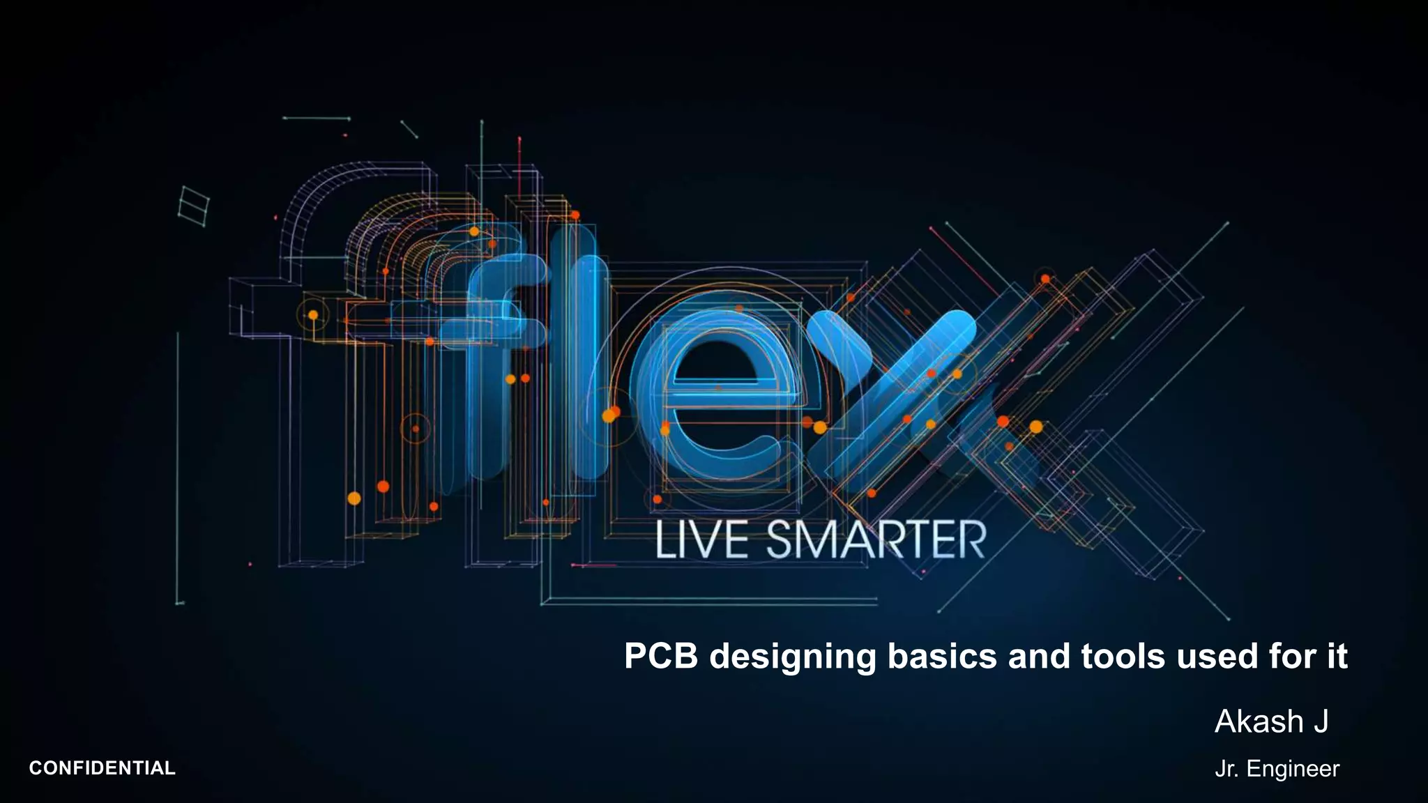 CONFIDENTIAL
PCB designing basics and tools used for it
Akash J
Jr. Engineer
 