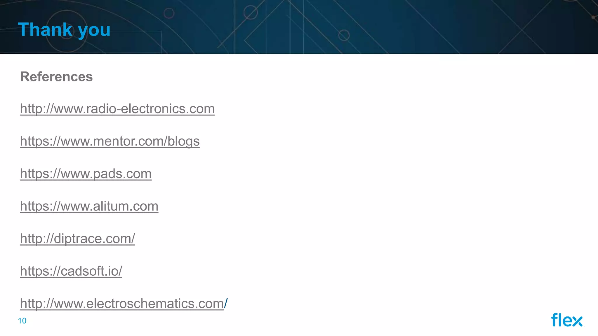 10
Thank you
References
http://www.radio-electronics.com
https://www.mentor.com/blogs
https://www.pads.com
https://www.alitum.com
http://diptrace.com/
https://cadsoft.io/
http://www.electroschematics.com/
 