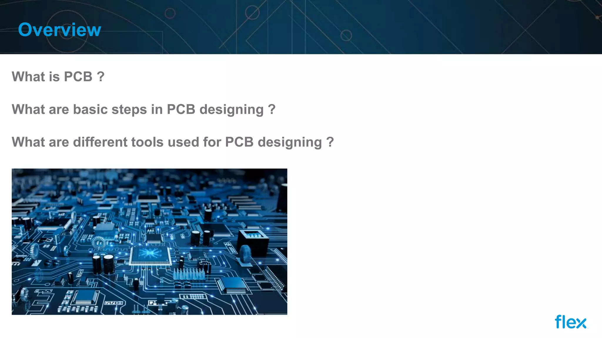 Overview
What is PCB ?
What are basic steps in PCB designing ?
What are different tools used for PCB designing ?
 