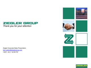 Thank you for your attention
Ziegler Corporate Sales Presentation
bert_peters@zieglergroup.com
+0031 (0) 6 122 80 767
 