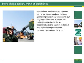 More than a century worth of experience
International business is an important
part of our background and heritage.
Combining years of experience with our
ongoing commitment to deliver the
highest quality standards, we
assembled a strong team of dedicated
and experienced professionals
necessary to navigate the world
 