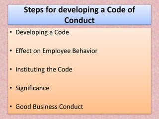 Steps for developing a Code of
Conduct
• Developing a Code
• Effect on Employee Behavior
• Instituting the Code
• Significance
• Good Business Conduct
 