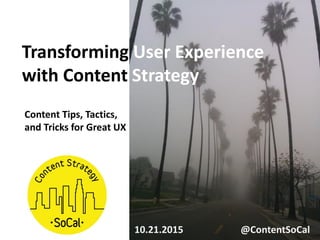 Transforming User Experience
with Content Strategy
Content Tips, Tactics,
and Tricks for Great UX
10.21.2015 @ContentSoCal
 