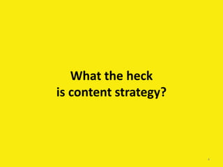 What the heck
is content strategy?
4
 