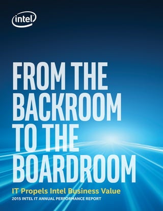 IT Propels Intel Business Value
2015 INTEL IT ANNUAL PERFORMANCE REPORT
Fromthe
Backroom
tothe
Boardroom
 