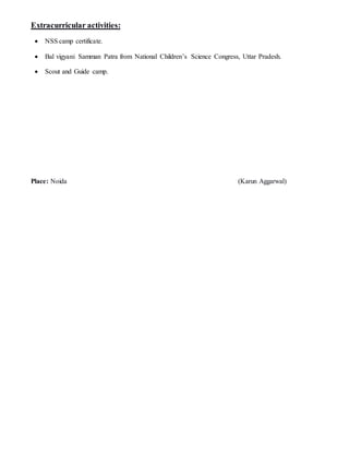 Extracurricular activities:
 NSS camp certificate.
 Bal vigyani Samman Patra from National Children’s Science Congress, Uttar Pradesh.
 Scout and Guide camp.
Place: Noida (Karun Aggarwal)
 