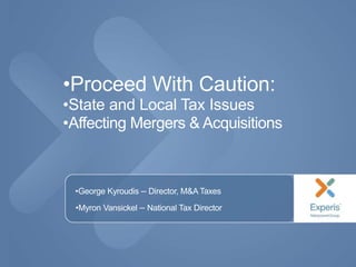 •
•Proceed With Caution:
•State and Local Tax Issues
•Affecting Mergers & Acquisitions
•George Kyroudis – Director, M&A Taxes
•Myron Vansickel – National Tax Director
 