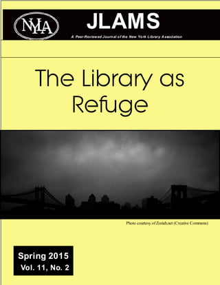 1
JLAMSA Peer-Reviewed Journal of the New York Library Association
The Library as
Refuge
Spring 2015
Vol. 11, No. 2
Photo courtesy of Zoriah.net (Creative Commons)
 
