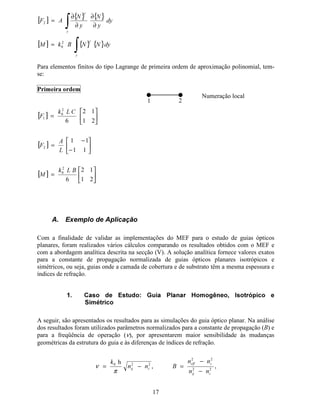 Isolando os componentes de campo Ey e Ez das equações (6) e (7), respectivamente, obtém-
se:
Substituindo esses componentes na equação (1) resulta:
[
(M
(+
§
¨©
∂
∂
−=
00 µωµω
β






∂
∂
−
∂
∂
=

(
[
(
M+



0
1
µω
Para guias planares não há confinamento de
campo ao longo da direção transversal x.
Pode-se então anular as derivadas de campo
na direção x, pois este campo é constante
nesta direção. Além disso, pela
aproximação de modo Ex
→ o componente
Ey ≡ 0.

+
Q
M
(
Q
+
(






∂
∂
=
−=
2
0
2
0
εω
εω
β
==+





∂
∂
−
∂
∂


(QM(M

(
M

2
0
00
1
εω
µω
β
β
µω
==+
∂
∂
− 

(Q(

( 2
0
0
2
2
2
0
1
εω
µω
β
µω


(Q(

( 2
00
22
2
2
εµωβ −=−
∂
∂
 