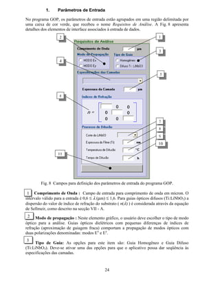 Guias ópticos formados por difusão de íons de Ti em substratos de LiNbO3 são muito
utilizados em circuitos de óptica integrada. Os parâmetros de difusão determinam os modos
ópticos suportados pela estrutura e o grau de confinamento. Na definição dos guias ópticos
planares, os seguintes parâmetros de fabricação foram considerados: a espessura inicial do
filme de Ti (H), a temperatura de difusão (T) e o tempo de difusão (t).
Para guias planares do tipo Ti:LiNbO3, os índices de refração na região de difusão são dados
por:
( ) ( )[ ] 







−−∆++= 2
y
2
2
b
2
sb
2
b
2
oe,
d
y
expnnnn,yn oe,oe,oe,oe,
λ ,
onde: H R denotam os eixos extraordinário e ordinário respectivamente,  é a coordenada de
um ponto no substrato, G¡ é a profundidade de difusão, Q¢ é o índice de refração do substrato
e ∆Q£ é a variação do índice de refração superficial com o comprimento de onda (λ). ¤
¥¦
§Q∆ é
fornecido em função de H e de alguns parâmetros de ajuste:
( ) ( ) ( )
oe,
oe,oe,
oe,
yy
10s
d
H
d
H
BBn
α
λλλ
















+=∆ ,
,53.0,83.0 == ¨© αα ( ) 6.16.0 ≤≤ Pµλ ,
( ) ,171.0430.0385.0 2
0 λλλ +−=%
( ) ,490.2850.3130.9 2
1 λλλ −+=%
( ) ,0071.00315.00653.0 2
0 λλλ +−=%
( ) 2
1 3480.04640.04780.0 λλλ −+=% .
   ! # $% % % ! #% $%' 
( )1032 4657085@9 5BA 9 C6D6E6FG)6C746CIHPCQ08C708F@R3S82 C
 
 !
 $

 #
 
 !
 $
T UV
WXY V
X`
a `
bcU
bYd
Ye
fU V
U
cg
Y
hi p
Y
a Y q
r
Modo E
y
st ust vst wst xst y%vt u%vt v%vt wvt x%vt y%€t u
 ‚1ƒ3„ …6†7ƒ8†@‡ †Bˆ ‡ ‰66‘6’G‚6‰7…6‰I“P‰Qƒ8‰7ƒ8’@”3•8„ ‰
ut u
ut w
ut y
st v
st x
vt u
vt w
vt y
– —˜
™de ˜
df
g f
hi—
hej
ek
l— ˜
—
i
me
no p
e
g e q
r
Modo E
x
4a 4b
 