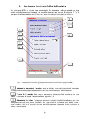 A seguir, serão apresentados alguns resultados obtidos para a simulação das características
modais de um guia óptico planar formado pela difusão de ions de Ti em substrato de LiNbO3.
Os parâmetros utilizados foram: comprimento de onda λ=1 µm, modo óptico Ex
, tipo de guia
→ difuso (Ti:LiNbO3), espessura da camada de cobertura de 5 µm, índices de refração da
camada de cobertura Q) Q0 Q1 =1, espessura da camada de substrato de 20 µm, substrato de
LiNbO3 com corte cristalino X (corte-X) e espessura do filme fino de Ti, utilizado para
difusão, igual a 80 nm. A Fig. 5a apresenta os valores obtidos para o índice efetivo dos três
primeiros modos de propagação em função do tempo de difusão, para uma temperatura de
difusão T=1050o
C. A Fig. 5b apresenta os valores de índice efetivo em função da temperatura
de difusão, para 6 horas como tempo de difusão.
 