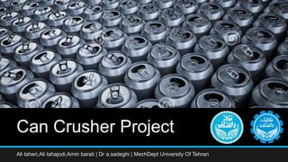 Can Crusher Project
Ali taheri,Ali tahajodi,Amin barati | Dr a.sadeghi | MechDept University Of Tehran
 
