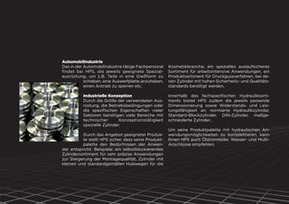 Automobilindustrie
Das in der Automobilindustrie tätige Fachpersonal
findet bei HPS, die jeweils geeignete Spezial-
ausrüstung, um z.B. Teile in eine Gießform zu
schieben, eine Auswerfplatte anzuheben,
einen Antrieb zu sperren etc.
Industrielle Konzeption
Durch die Größe der verwendeten Aus-
rüstung, die Betriebsbedingungen oder
die speziﬁschen Eigenschaften vieler
Sektoren benötigen viele Bereiche mit
technischer Konzeptionstätigkeit
spezielle Zylinder.
Durch das Angebot geeigneter Produk-
te stellt HPS sicher, dass seine Produkt-
palette den Bedürfnissen der Anwen-
der entspricht. Beispiele: ein selbstblockierendes
Zylindersortiment für sehr präzise Anwendungen
zur Steigerung der Montagequalität, Zylinder mit
kleinen und standardgemäßen Hubwegen für die
Kosmetikbranche, ein spezielles auslaufsicheres
Sortiment für arbeitsintensive Anwendungen, ein
Produktsortiment für Druckgussverfahren, bei de-
nen Zylinder mit hohen Sicherheits- und Qualitäts-
standards benötigt werden.
Innerhalb des fachspeziﬁschen Hydrauliksorti-
ments bietet HPS zudem die jeweils passende
Dimensionierung sowie Widerstands- und Leis-
tungsfähigkeit an: normierte Hydraulikzylinder,
Standard-Blockzylinder, DIN-Zylinder, maßge-
schneiderte Zylinder…
Um seine Produktpalette mit hydraulischen An-
wendungsmöglichkeiten zu komplettieren, kann
Ihnen HPS auch Ölstromteiler, Wasser- und Multi-
Anschlüsse empfehlen.
 