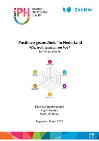 ‘Positieve gezondheid’ in Nederland
Wie, wat, waarom en hoe?
Een inventarisatie
Ellen van Steekelenburg
Ingrid Kersten
Machteld Huber
Rapport - Maart 2016
 