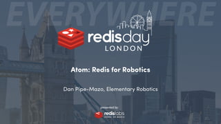 Atom: Redis for Robotics
Dan Pipe-Mazo, Elementary Robotics
 