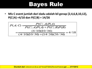 • Mis C event jumlah dari dadu adalah bil genap {2,4,6,8,10,12},
P(C|A) =4/10 dan P(C|B) = 14/26
Diunduh dari: telecom.ee.itb.ac.id/~hend/ET6043/ReviewProbstat.ppt ….. 27/7/2012
Bayes Rule
 