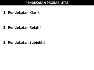 PENDEKATAN PROBABILITAS
1. Pendekatan Klasik
2. Pendekatan Relatif
3. Pendekatan Subjektif
 