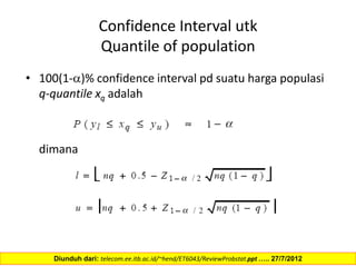 Confidence Interval utk
Quantile of population
• 100(1-)% confidence interval pd suatu harga populasi
q-quantile xq adalah
dimana
Diunduh dari: telecom.ee.itb.ac.id/~hend/ET6043/ReviewProbstat.ppt ….. 27/7/2012
 