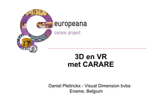 3D en VR
         met CARARE

Daniel Pletinckx - Visual Dimension bvba
          Ename, Belgium
 