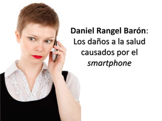 Daniel Rangel Barón:
Los daños a la salud
causados por el
smartphone
 