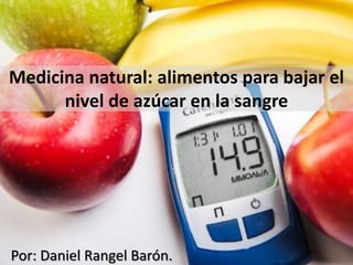 Medicina natural: alimentos para bajar el
nivel de azúcar en la sangre
Por: Daniel Rangel Barón.
 