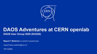 DAOS Adventures at CERN openlab
Miguel F. Medeiros on behalf of openlab team
miguel.fontes.medeiros@cern.ch
19/11/2020
DAOS User Group 2020 (DUG20)
 