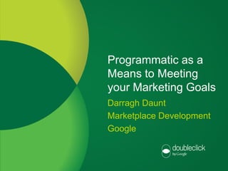 Programmatic as a
                      Means to Meeting
                      your Marketing Goals
                      Darragh Daunt
                      Marketplace Development
                      Google


Google confidential
 