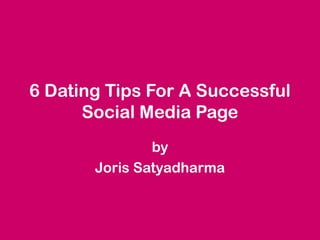 6 Dating Tips For A Successful
Social Media Page
by
Joris Satyadharma
 