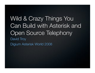 Wild  Crazy Things You
Can Build with Asterisk and
Open Source Telephony
David Troy
Digium Asterisk World 2008
 