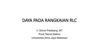DAYA PADA RANGKAIAN RLC
Ir. Simon Patabang, MT
Prodi Teknik Elektro
Universitas Atma Jaya Makassar
 