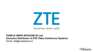 PURPLE WAVE INFOCOM (P) Ltd.
Exclusive Distributor of ZTE Video Conference Systems
Email: zte@purplewave.in
 