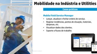 © Copyright 2015 Hewlett-Packard Development Company, L.P. The information contained herein is subject to change without notice.14
Mobilidade na Indústria e Utilities
Casos práticos
Mobile Field Service Manager
• Lançar, atualizar e fechar ordens de serviço.
• Registar incidências, pontos de situação, materiais,
despesas, etc.
• Visualizar dados dos clientes.
• Suporte a fluxos de trabalho.
 