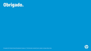 © Copyright 2015 Hewlett-Packard Development Company, L.P. The information contained herein is subject to change without notice.
Obrigado.
 