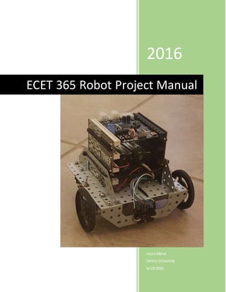 2016
JasonMeier
DeVryUniversity
4/13/2016
ECET 365 Robot Project Manual
 
