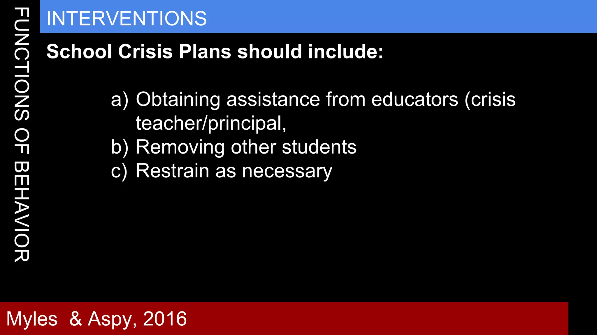 32
INTERVENTIONS
Myles & Aspy, 2016
School Crisis Plans should include:
a) Obtaining assistance from educators (crisis
teacher/principal,
b) Removing other students
c) Restrain as necessary
 