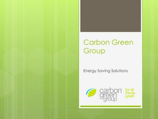 Carbon Green
Group
Energy Saving Solutions
 