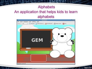 Alphabets
An application that helps kids to learn
alphabets
 