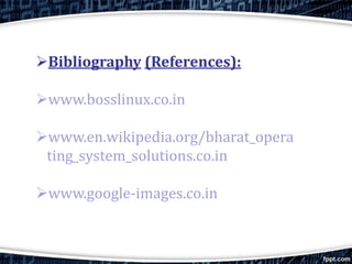 Bibliography (References):
www.bosslinux.co.in
www.en.wikipedia.org/bharat_opera
ting_system_solutions.co.in
www.google-images.co.in
 