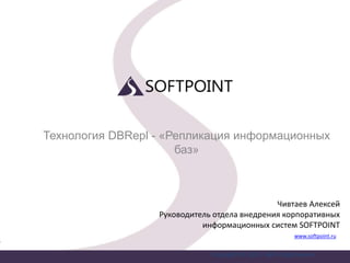 Технология DBRepl - «Репликация информационных
баз»
Copyright © 2014, ЗАО «Софтпоинт»
www.softpoint.ru
Чивтаев Алексей
Рук...