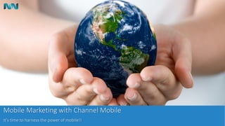 Mobile Marketing with Channel Mobile
It’s time to harness the power of mobile!!
 