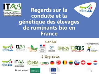 Regards sur la
conduite et la
génétique des élevages
de ruminants bio en
France
1
GenAB
2-Org-cows
Financement
Financement :
 