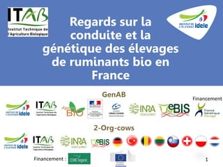 Regards sur la
conduite et la
génétique des élevages
de ruminants bio en
France
1
GenAB
2-Org-cows
Financement
Financement :
 