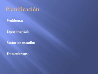Problema:
Experimental:
Factor en estudio:
Tratamientos:
 