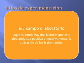 En el campo o laboratorio
Lugares donde hay dos factores que esta
afectando sea positiva o negativamente la
aplicación de los tratamientos.
 