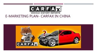 E-MARKETING PLAN- CARFAX IN CHINA
 
