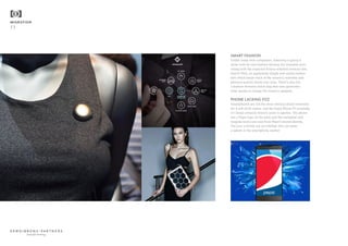 MIGRATION
11
SMART FASHION
Unlike many tech companies, Samsung is going it
alone with its own fashion division for wearable tech.
Along with the expected fitness oriented workout kits,
there’s Welt, an apparently simple and stylish leather
belt which keeps track of the wearer’s waistline and
physical activity levels over time. There’s also Sol,
a fashion-forward clutch bag that uses geometric
solar panels to charge the wearer’s gadgets.
PHONE LACKING FIZZ
Smartphones are not the most obvious brand extension
for a soft drink maker, and the Pepsi Phone P1 (available
in China) certainly doesn’t seem to sparkle. The phone
has a Pepsi logo on the back and the wallpaper and
bespoke icons use cues from Pepsi’s brand identity.
The jury is firmly out on whether this can make
a splash in the smartphone market.
beautiful thinking
 